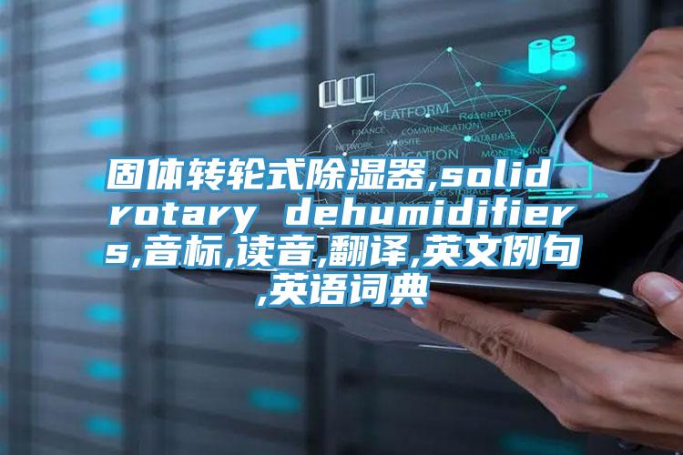 固體轉(zhuǎn)輪式除濕器,solid rotary dehumidifiers,音標(biāo),讀音,翻譯,英文例句,英語詞典