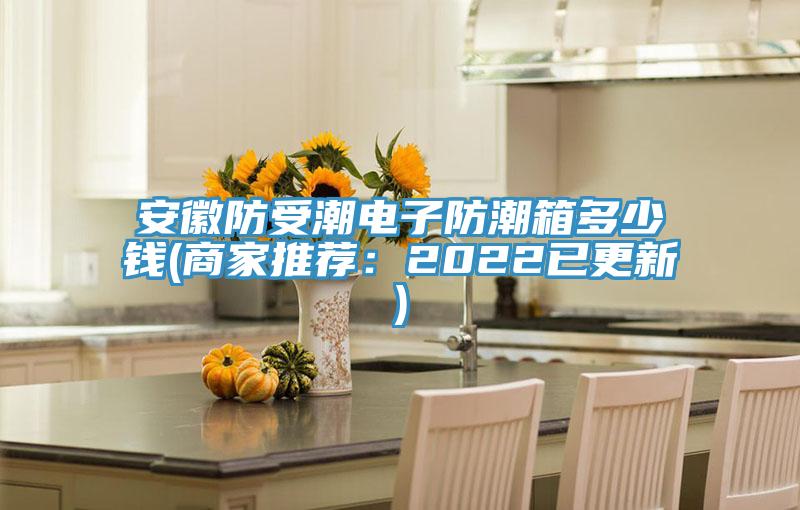 安徽防受潮電子防潮箱多少錢(商家推薦:2022已更新)