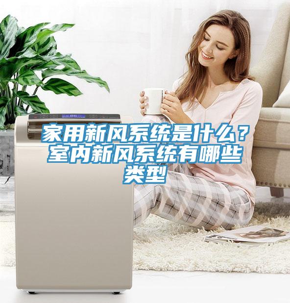家用新風(fēng)系統(tǒng)是什么？室內(nèi)新風(fēng)系統(tǒng)有哪些類型