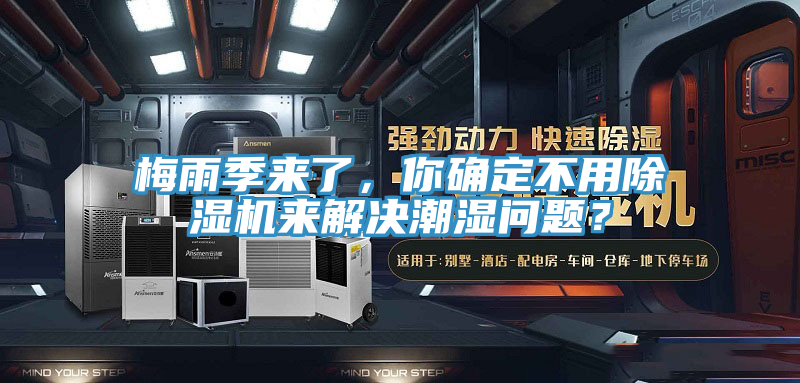 梅雨季來了,你確定不用除濕機來解決潮濕問題?