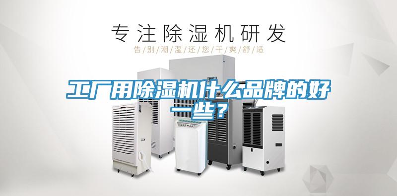 工廠用除濕機什么品牌的好一些？