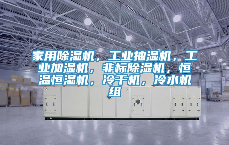 家用除濕機，工業(yè)抽濕機，工業(yè)加濕機，非標除濕機，恒溫恒濕機，冷干機，冷水機組