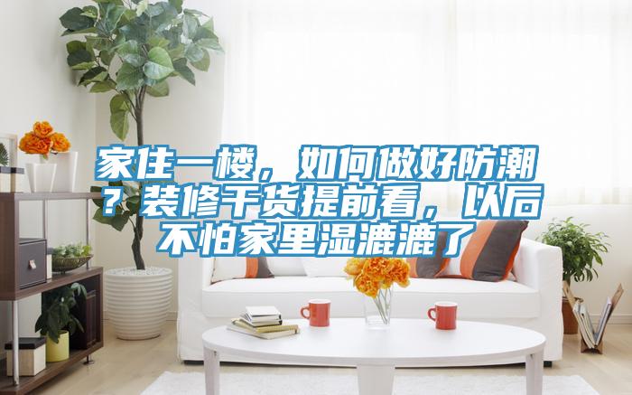 家住一樓,如何做好防潮?裝修干貨提前看,以后不怕家里濕漉漉了
