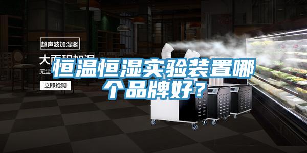 恒溫恒濕實驗裝置哪個品牌好？