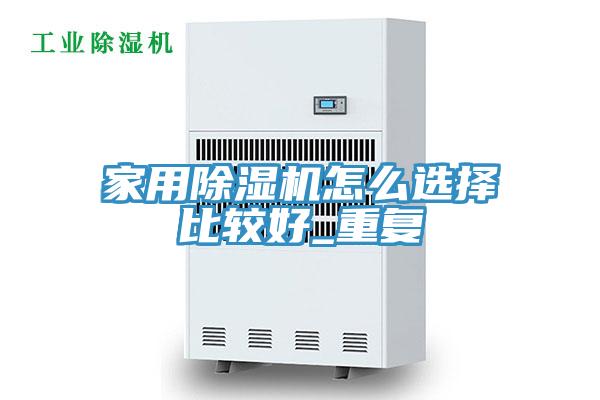 家用除濕機怎么選擇比較好_重復(fù)