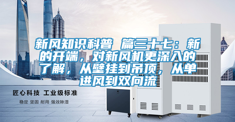 新風知識科普 篇三十七：新的開端，對新風機更深入的了解，從壁掛到吊頂，從單進風到雙向流
