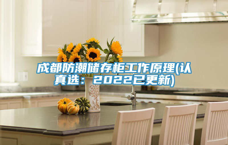 成都防潮儲存柜工作原理(認真選:2022已更新)