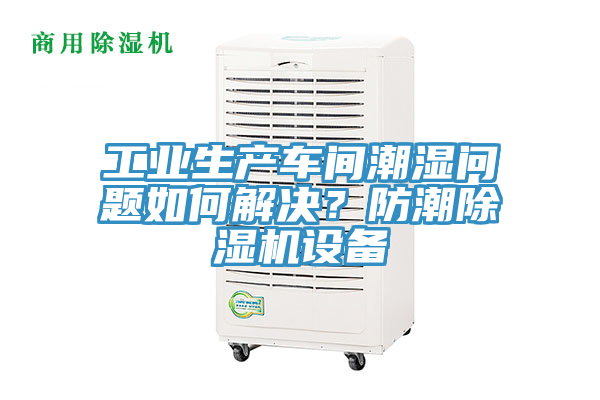 工業(yè)生產(chǎn)車間潮濕問題如何解決?防潮除濕機設備