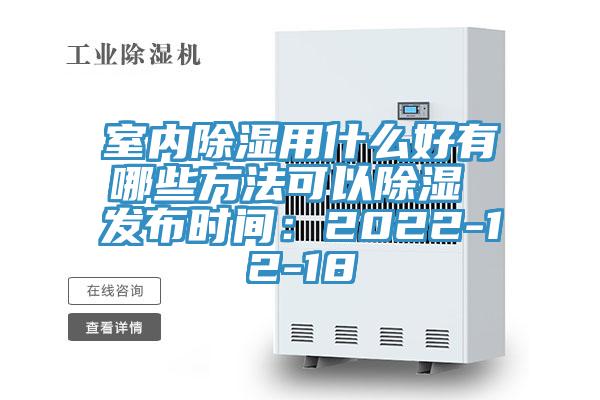 室內除濕用什么好有哪些方法可以除濕 發布時間:2022-12-18