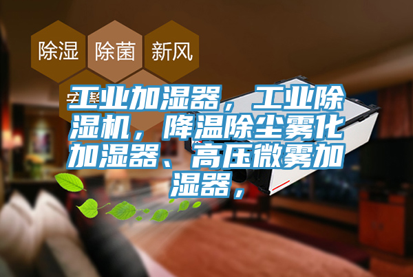 工業加濕器,工業除濕機,降溫除塵霧化加濕器、高壓微霧加濕器,