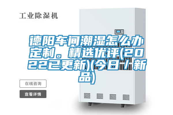 德陽車間潮濕怎么辦定制。精選優評(2022已更新)(今日/新品)