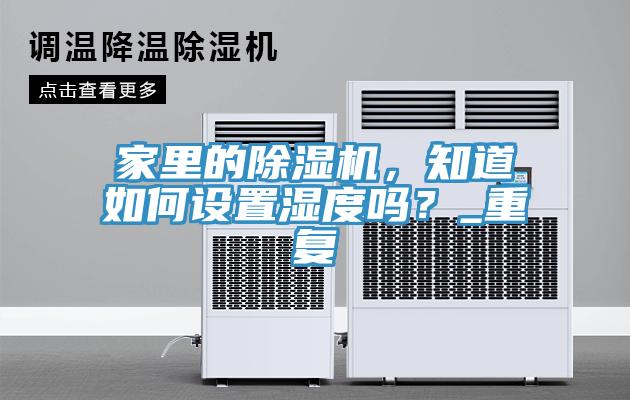 家里的除濕機,知道如何設置濕度嗎?_重復