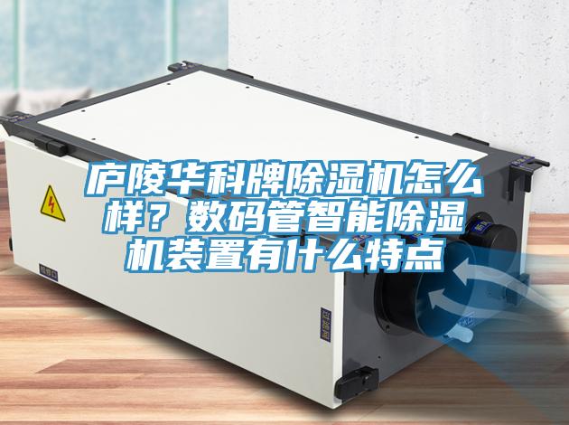 廬陵華科牌除濕機(jī)怎么樣?數(shù)碼管智能除濕機(jī)裝置有什么特點(diǎn)