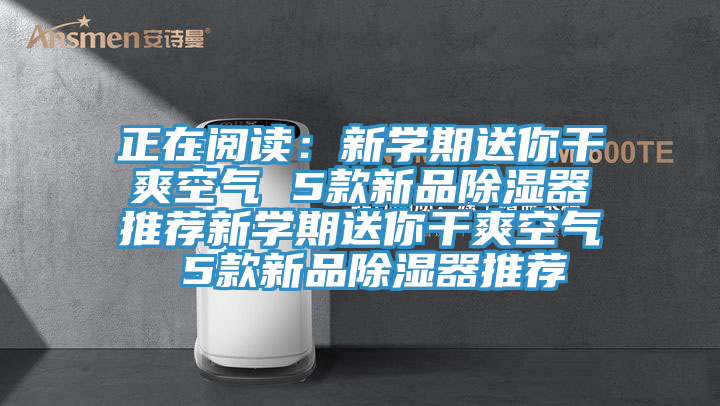 正在閱讀:新學期送你干爽空氣 5款新品除濕器推薦新學期送你干爽空氣 5款新品除濕器推薦
