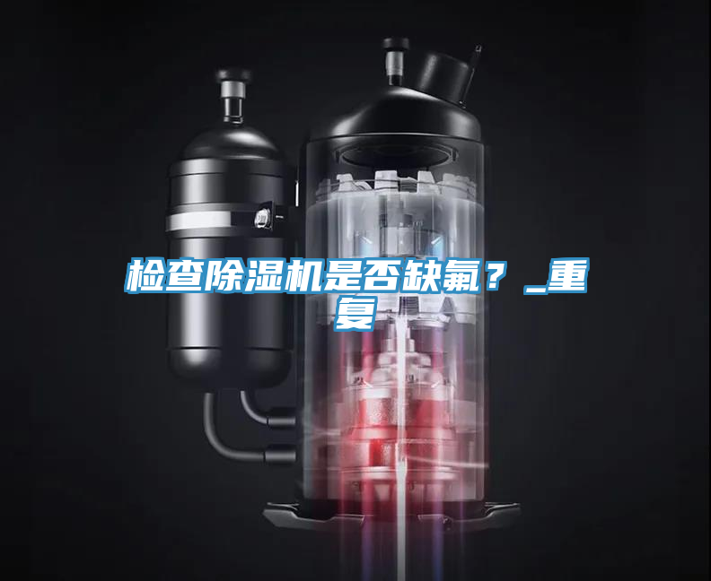 檢查除濕機是否缺氟?_重復