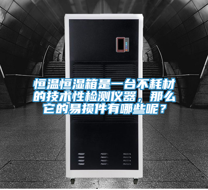 恒溫恒濕箱是一臺(tái)不耗材的技術(shù)性檢測(cè)儀器，那么它的易損件有哪些呢？