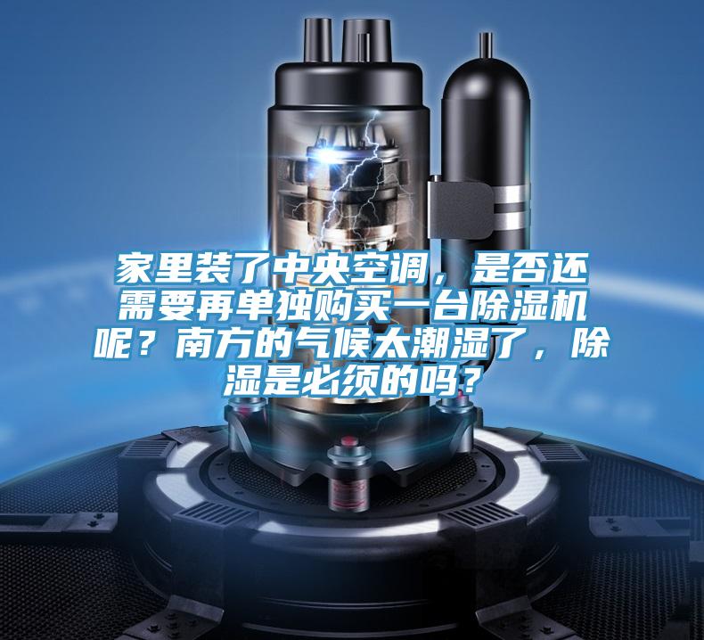 家里裝了中央空調,是否還需要再單獨購買一臺除濕機呢?南方的氣候太潮濕了,除濕是必須的嗎?