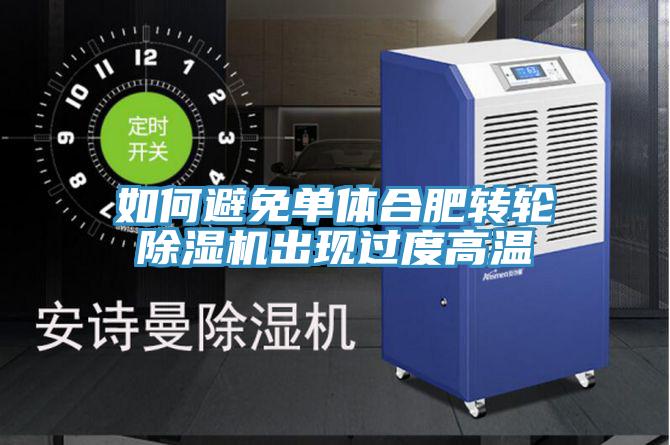 如何避免單體合肥轉輪除濕機出現(xiàn)過度高溫