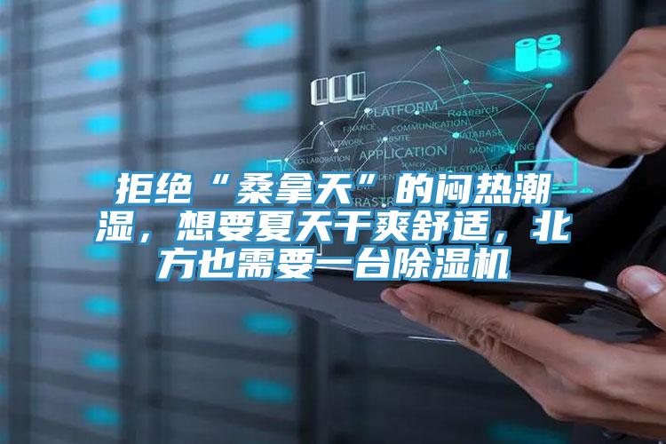 拒絕“桑拿天”的悶熱潮濕，想要夏天干爽舒適，北方也需要一臺除濕機