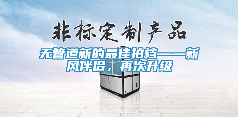無管道新的最佳拍檔——新風伴侶,再次升級