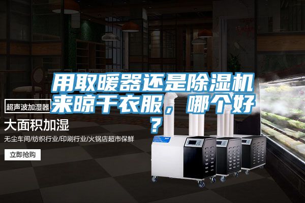 用取暖器還是除濕機(jī)來晾干衣服，哪個好？