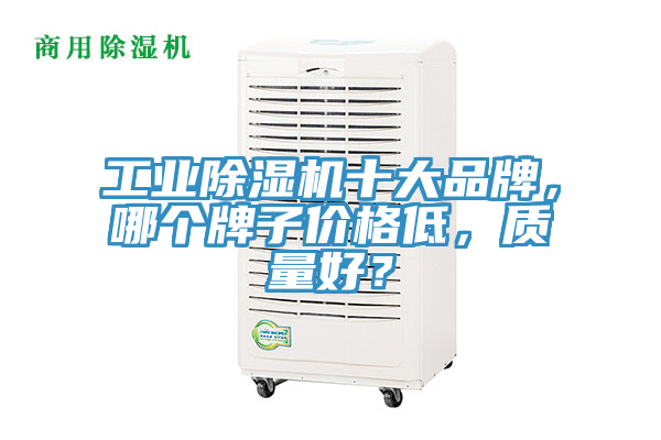 工業(yè)除濕機(jī)十大品牌，哪個(gè)牌子價(jià)格低，質(zhì)量好？