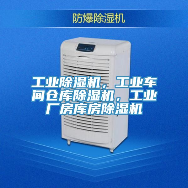 工業除濕機，工業車間倉庫除濕機，工業廠房庫房除濕機