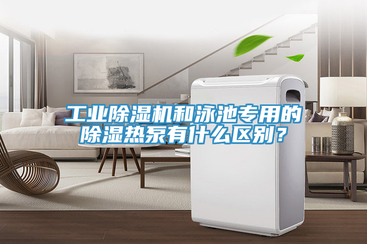 工業除濕機和泳池專用的除濕熱泵有什么區別?