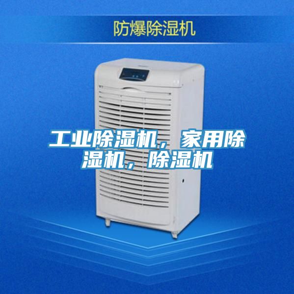 工業除濕機，家用除濕機，除濕機