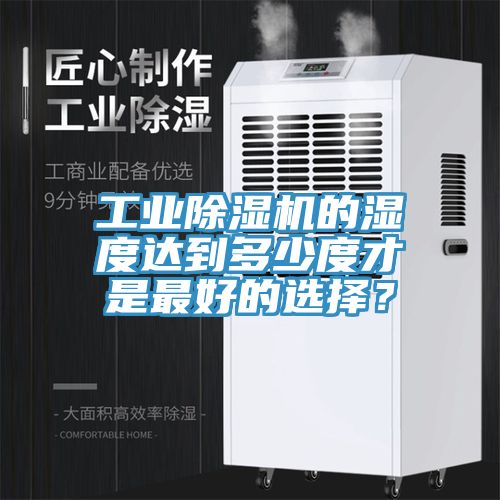 工業除濕機的濕度達到多少度才是最好的選擇?