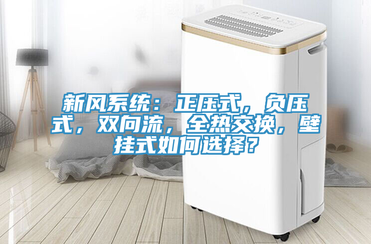 新風系統(tǒng):正壓式,負壓式,雙向流,全熱交換,壁掛式如何選擇?
