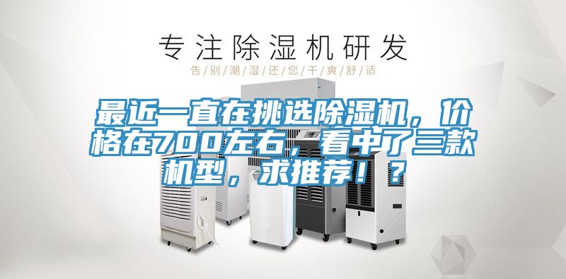 最近一直在挑選除濕機，價格在700左右，看中了三款機型，求推薦！？