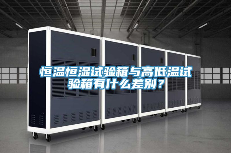 恒溫恒濕試驗箱與高低溫試驗箱有什么差別?