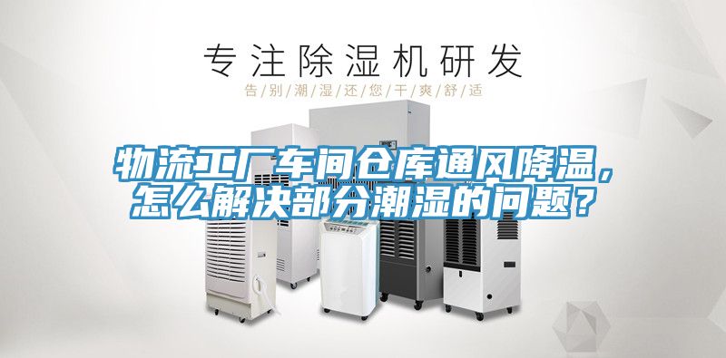 物流工廠車間倉庫通風降溫，怎么解決部分潮濕的問題？