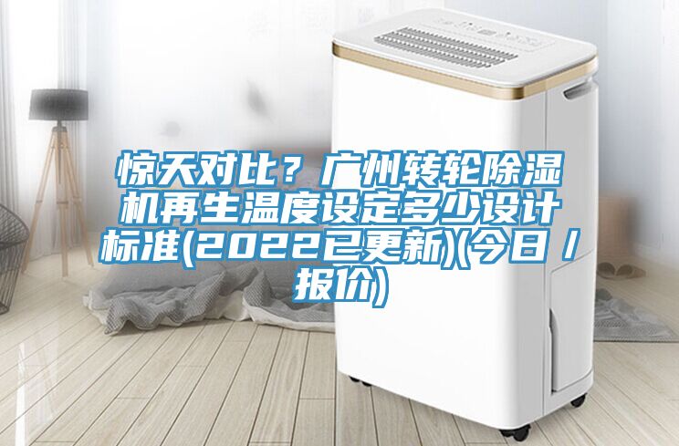 驚天對(duì)比？廣州轉(zhuǎn)輪除濕機(jī)再生溫度設(shè)定多少設(shè)計(jì)標(biāo)準(zhǔn)(2022已更新)(今日／報(bào)價(jià))