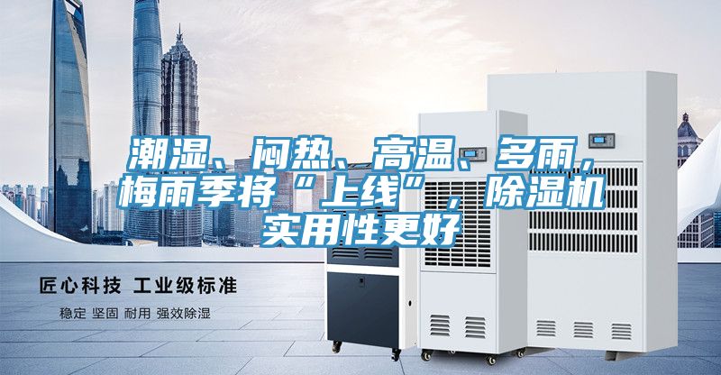 潮濕、悶熱、高溫、多雨，梅雨季將“上線”，除濕機實用性更好