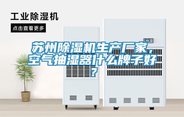 蘇州除濕機生產廠家，空氣抽濕器什么牌子好？