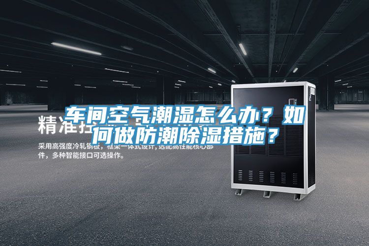 車(chē)間空氣潮濕怎么辦?如何做防潮除濕措施?