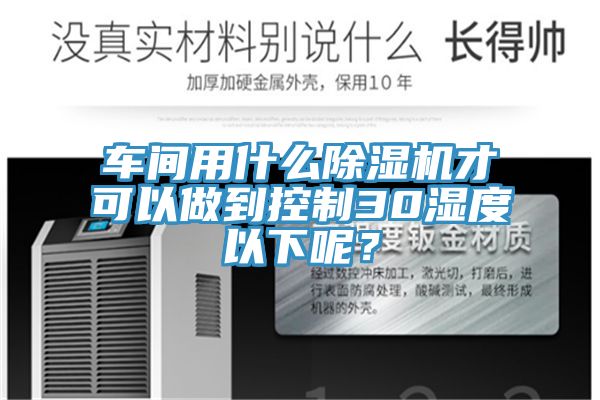 車(chē)間用什么除濕機(jī)才可以做到控制30濕度以下呢?