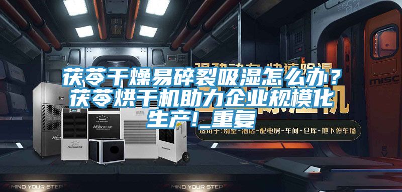 茯苓干燥易碎裂吸濕怎么辦？茯苓烘干機(jī)助力企業(yè)規(guī)?；a(chǎn)!_重復(fù)