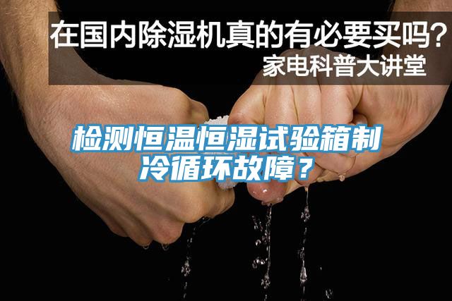 檢測恒溫恒濕試驗箱制冷循環故障？