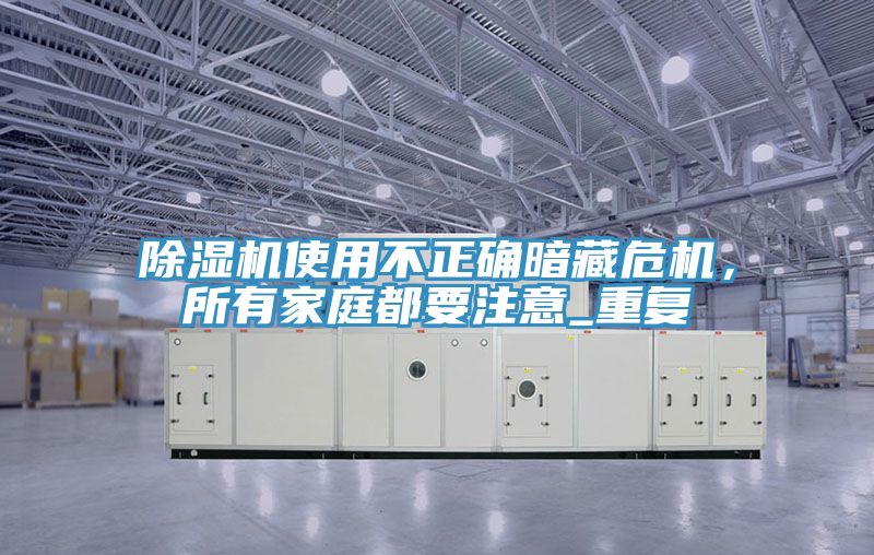 除濕機使用不正確暗藏危機，所有家庭都要注意_重復