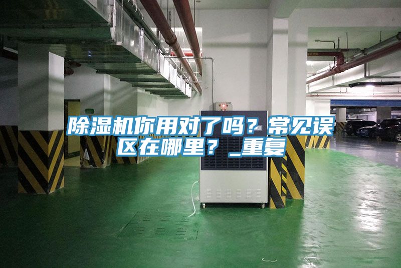 除濕機你用對了嗎？常見誤區在哪里？_重復