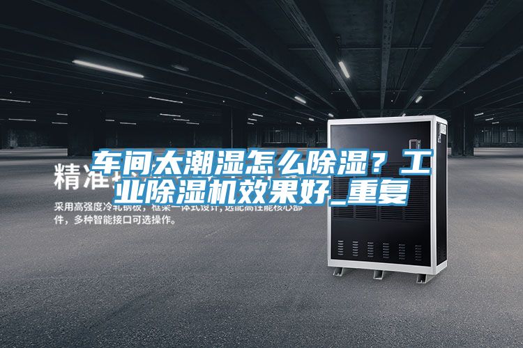 車間太潮濕怎么除濕?工業除濕機效果好_重復
