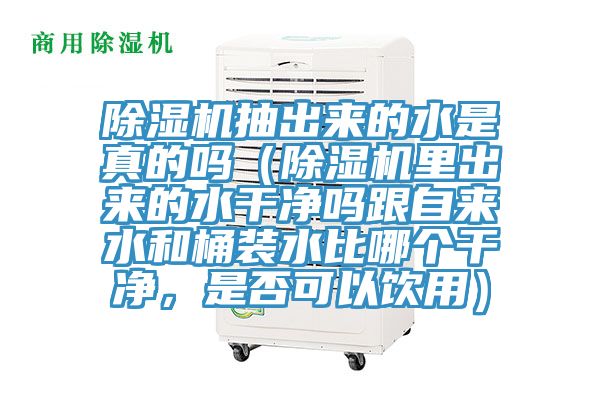 除濕機抽出來的水是真的嗎(除濕機里出來的水干凈嗎跟自來水和桶裝水比哪個干凈,是否可以飲用)