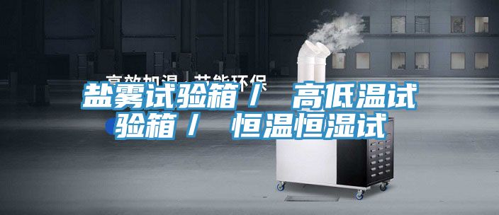 鹽霧試驗(yàn)箱/ 高低溫試驗(yàn)箱/ 恒溫恒濕試